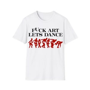 Fuck Art Let's Dance Madness Shirt 1