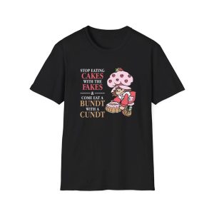 Stop Eating Cakes With The Fakes & Come Eat A Bundt With A Cundt Shirt
