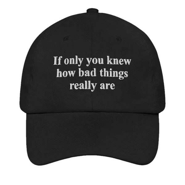 If Only You Knew How Bad Things Really Are Hat