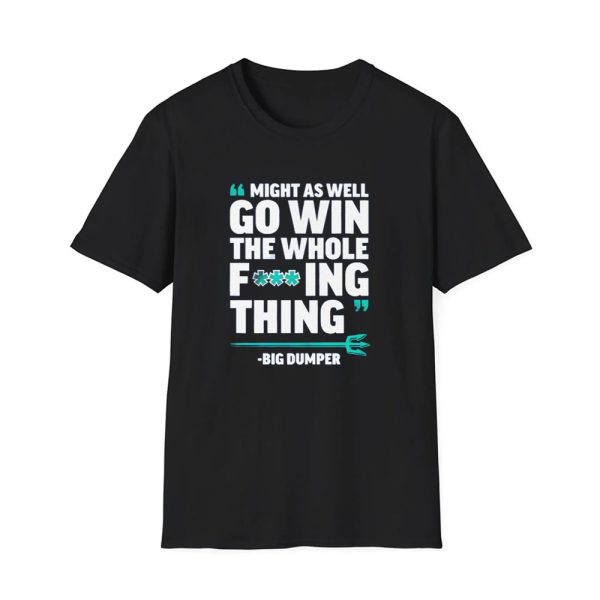 Might As Well Go Win The Whole F'ing Thing Big Dumper Shirt