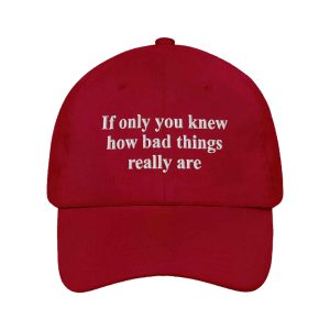 If Only You Knew How Bad Things Really Are Hat