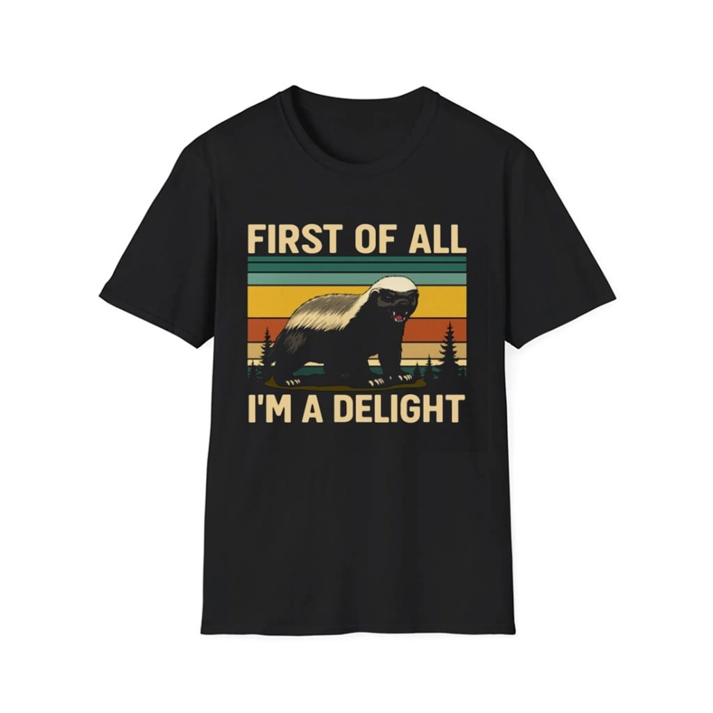 Funny Honey Badger First Of All Im A Delight Shirt Funny Honey Badger First Of All Im A Delight Shirt