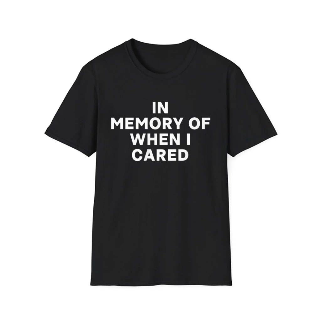 In Memory Of When I Cared Shirt