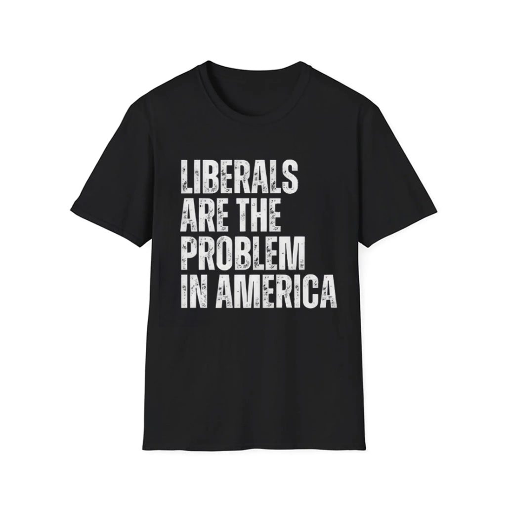 Liberals Are The Problem In America Shirt