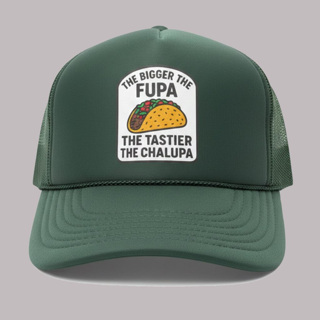 The Bigger The Fupa The Tastier The Chalupa Hat