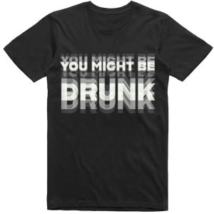 You Might Be Drunk T Shirt